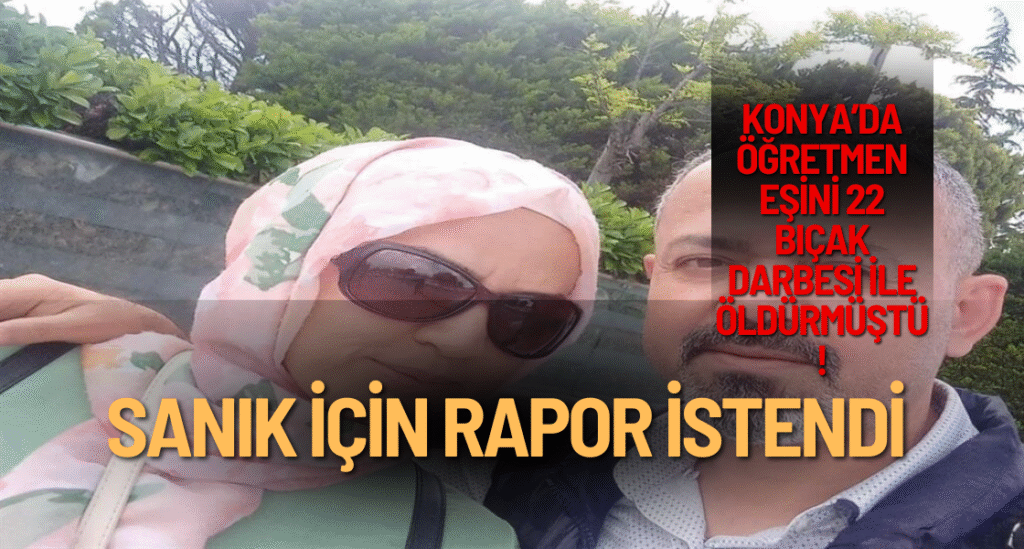 Konya’da eşini 22 bıçak darbesiyle öldürmüştü ! sanık için rapor istendi