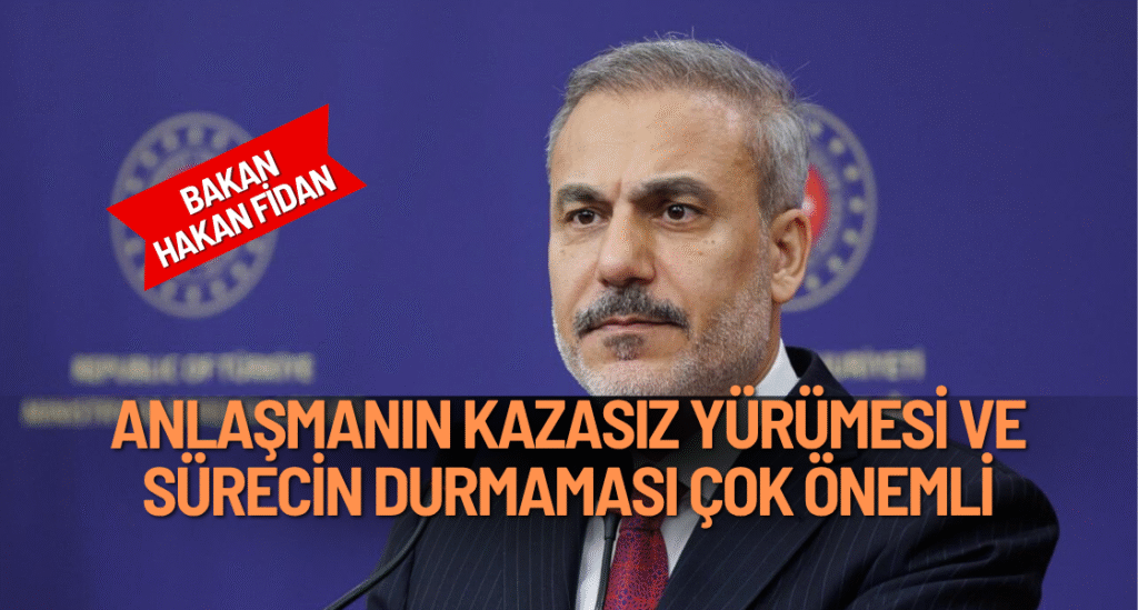 Dışişleri Bakanı Fidan: “Anlaşmanın kazasız yürümesi ve sürecin durmaması çok önemli”