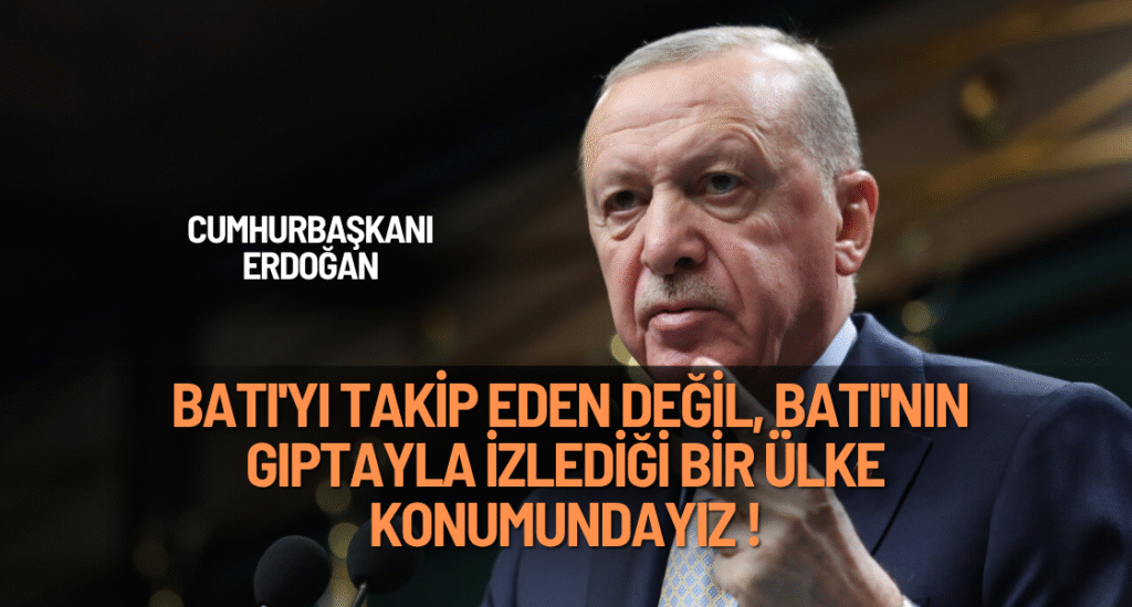 Cumhurbaşkanı Erdoğan: Batı'yı takip eden değil, Batı'nın gıptayla izlediği bir ülke konumundayız