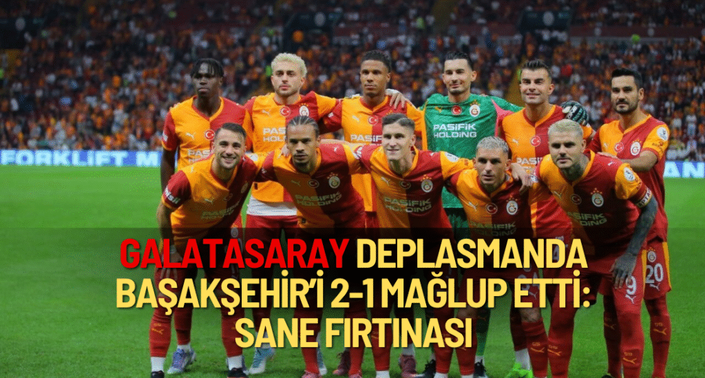 Galatasaray, Başakşehir’i Deplasmanda 2-1 Mağlup Etti