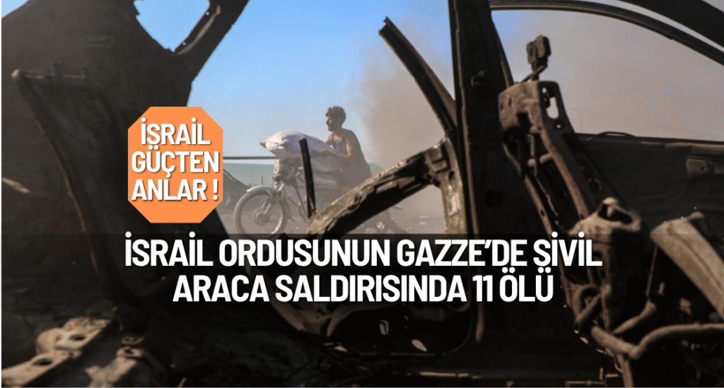 İsrail ordusunun Gazze’de sivil araca saldırısında 11 ölü