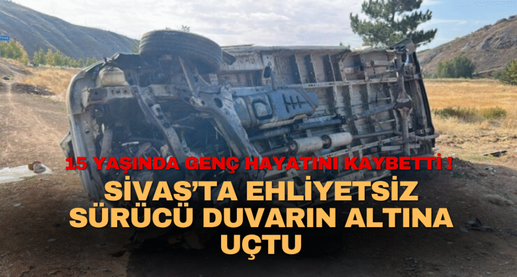 Sivas’ta Ehliyetsiz Sürücü Duvarın Altına Uçtu: 15 Yaşındaki Yusuf’tan Acı Haber