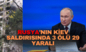 Rusya’nın Kiev saldırısında 3 ölü 29 Yaralı
