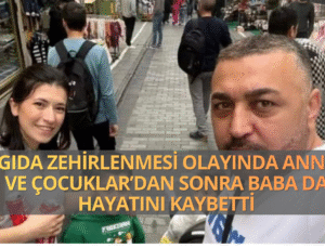 Gıda zehirlenmesi olayında anne ve çocuklar’dan sonra baba da hayatını kaybetti !
