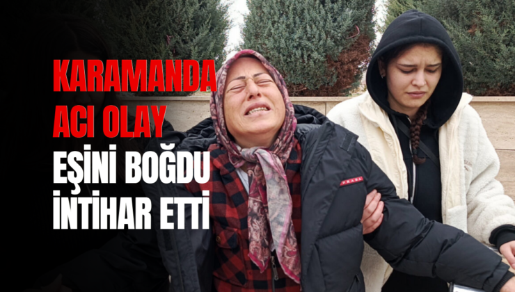 Karamanda Acı Olay: Eşini Boğdu, İntihar Etti