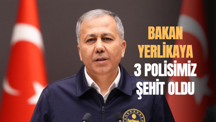 Bakan Yerlikaya: 3 polisimiz şehit oldu, 8 polis ve 1 bekçimiz yaralandı