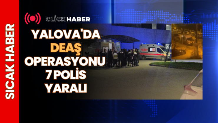 Yalova’da DEAŞ operasyonu: 7 Polis Yaralı